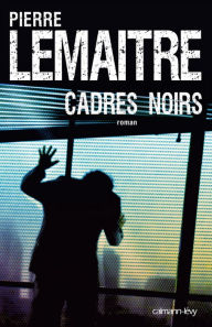 Cadres noirs Pierre Lemaitre Author