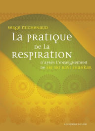 La pratique de la respiration: D'après l'enseignement de Sri Sri Ravi Shankar - Serge Michenaud
