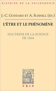 L'etre et le phenomene: Doctrine de la science de 1804 Jean-Christophe Goddard Editor