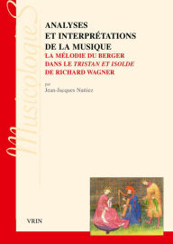 Analyses et interpretations de la musique: La melodie du berger dans le Tristan et Isolde de Richard Wagner Jean-Jacques Nattiez Author