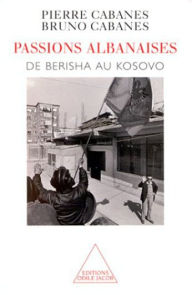 Passions albanaises: De Berisha au Kosovo Pierre Cabanes Author