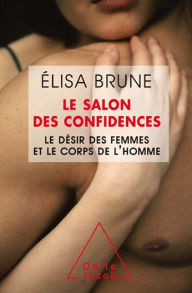 Le Salon des confidences: Le dÃ©sir des femmes et le corps de l'homme Ã?lisa Brune Author