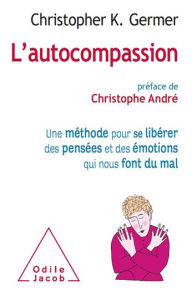 L' Autocompassion: Une méthode pour se libérer des pensées et des émotions qui nous font du mal Christopher K. Germer Author