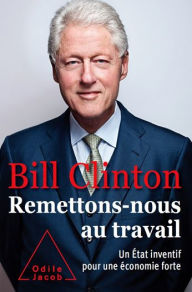 Remettons-nous au travail: Un Ã?tat inventif pour une Ã©conomie forte Bill Clinton Author