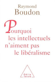 Pourquoi les intellectuels n'aiment pas le libéralisme Raymond Boudon Author