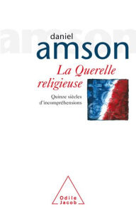 La Querelle religieuse: Quinze siècles d'incompréhensions Daniel Amson Author