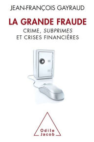 La Grande Fraude: Crime, subprimes et crises financières Jean-François Gayraud Author
