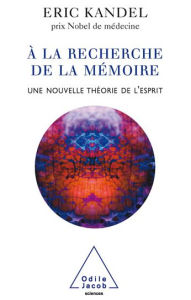 À la recherche de la mémoire: Une nouvelle théorie de l'esprit Éric Kandel Author