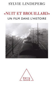 Nuit et Brouillard: Un film dans l'histoire Sylvie Lindeperg Author