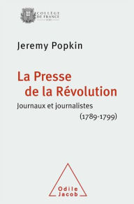 La Presse de la RÃ©volution: Journaux et journalistes (1789-1799) Jeremy Popkin Author