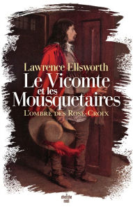 Le Vicomte et les Mousquetaires - L'ombre des Rose-Croix Lawrence Ellsworth Author