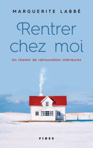Rentrer chez moi: Un chemin de retrouvailles intérieures Marguerite Labbé Author
