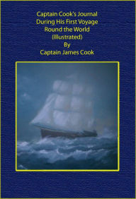 Captain Cook's Journal During His First Voyage Round the World (Illustrated) Captain James Cook Author