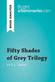 Fifty Shades Trilogy by E.L. James (Book Analysis): Detailed Summary, Analysis and Reading Guide Bright Summaries Author