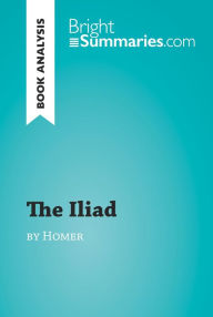The Iliad by Homer (Book Analysis): Detailed Summary, Analysis and Reading Guide Bright Summaries Author