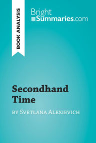 Secondhand Time by Svetlana Alexievich (Book Analysis): Detailed Summary, Analysis and Reading Guide Bright Summaries Author