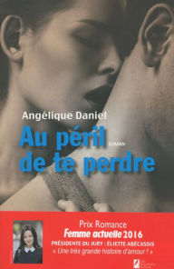 Au péril de te perdre. Gagnant Prix Romance Femme Actuelle 2016 - Angelique Daniel