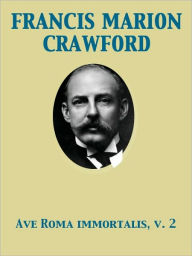 Ave Roma Immortalis, Vol. 2 Studies from the Chronicles of Rome - Francis Marion Crawford