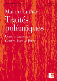 Traités polémiques: Contre Latomus. Contre Jean le Pitre Martin Luther Author