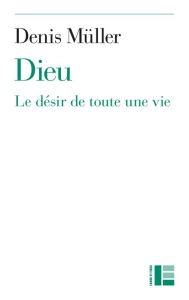 Dieu: Le désir de toute une vie Denis Muller Author