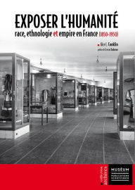 Exposer l'Humanite: race, ethnologie et empire en France (1850-1950) Alice L. Conklin Author