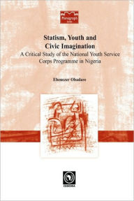 Statism, Youth and Civic Imagination. A Critical Study of the National Youth Service Corps Programme in Nigeria Ebenezer Obadare Author
