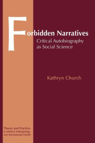 Forbidden Narratives: Critical Autobiography as Social Science (Theory and Practice in Medical Anthropology and International Health)