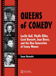 Queens of Comedy: Lucille Ball, Phyllis Diller, Carol Burnett, Joan Rivers, and the New Generation of Funny Women Susan Horowitz Author