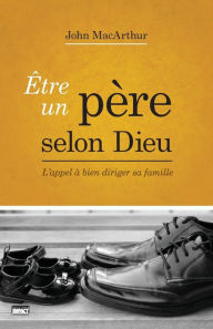 Ãtre un pÃ¨re selon Dieu (Being a Dad Who Leads): L'appel Ã  bien diriger sa famille