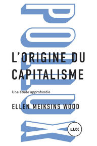L'origine du capitalisme: Une Ã©tude approfondie Ellen Meiksins Wood Author