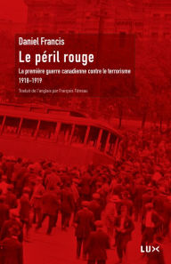 Le péril rouge: La première guerre canadienne contre le terrorisme (1918-1919) Daniel Francis Author