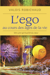 L'ego au cours des âges de la vie: Vers une spiritualité de coeur Valois Robichaud Author