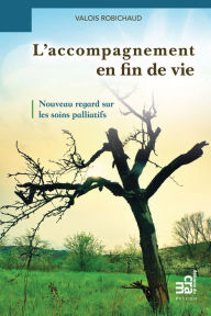 L'accompagnement en fin de vie: Nouveau regard sur les soins palliatifs Valois Robichaud Author