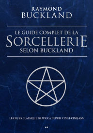 Le guide complet de la sorcellerie selon Buckland: Le guide classique de la sorcellerie Raymond Buckland Author