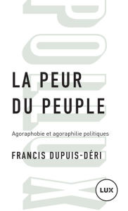 La peur du peuple: Agoraphobie et agoraphilie politiques Francis Dupuis-Déri Author