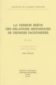 La Version breve des Relations historiques de Georges Pachymeres III: Index. Concordances lexicales, Lexique grec et Citations A Failler Author