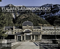 Lugares Abandonados: Descubrimientos insolitos de un patrimonio olvidado - Sylvain Margaine