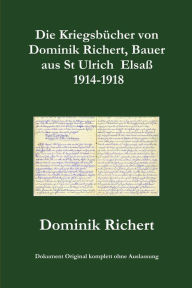 Die Kriegsbï¿½cher von Dominik Richert, Bauer, aus St Ulrich / Elsaï¿½ 1914-1918 Dominik Richert Author