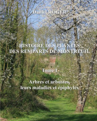 Histoire Des Plantes Des Remparts de Montreuil: Arbres Et Arbustes, Leurs Maladies Et ï¿½piphytes - Alexandre Roger