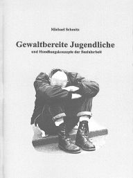 Gewaltbereite Jugendliche und Handlungskonzepte - Michael Schmitz