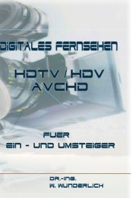 Digitales Fernsehen HDTV / HDV & AVCHD fï¿½r Ein- und Umsteiger Dr -Ing Wolfgang Wunderlich Author