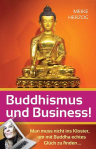 Buddhismus und Business!: Man muss nicht ins Kloster, um mit Buddha echtes Glueck zu finden? Meike Herzog Author