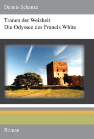 TrÃ¤nen der Weisheit - Die Odyssee des Francis White Dennis Schanze Author