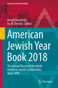 American Jewish Year Book 2018: The Annual Record of the North American Jewish Communities Since 1899 Arnold Dashefsky Editor