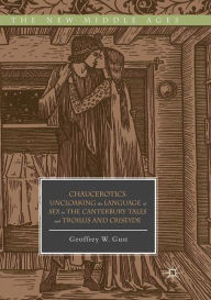 Chaucerotics: Uncloaking The Language Of Sex In The Canterbury Tales And Troilus And Criseyde