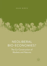 Neoliberal Bio-Economies?: The Co-Construction of Markets and Natures Kean Birch Author