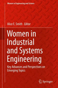 Women in Industrial and Systems Engineering: Key Advances and Perspectives on Emerging Topics Alice E. Smith Editor