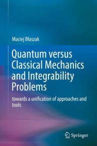 Quantum versus Classical Mechanics and Integrability Problems: towards a unification of approaches and tools Maciej Blaszak Author