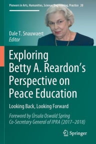 Exploring Betty A. Reardon's Perspective on Peace Education: Looking Back, Looking Forward Dale T. Snauwaert Editor