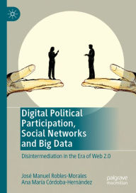 Digital Political Participation, Social Networks and Big Data: Disintermediation in the Era of Web 2.0 JosÃ© Manuel Robles-Morales Author